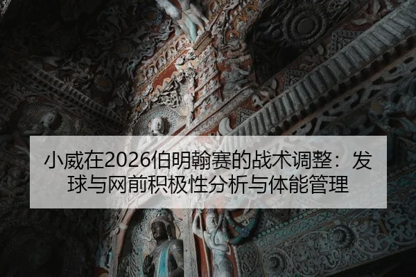 小威在2026伯明翰赛的战术调整：发球与网前积极性分析与体能管理