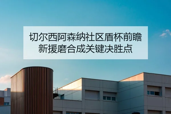 切尔西阿森纳社区盾杯前瞻 新援磨合成关键决胜点