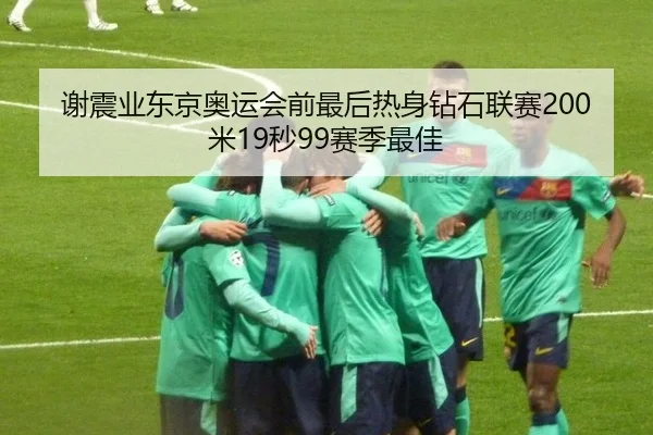 谢震业东京奥运会前最后热身钻石联赛200米19秒99赛季最佳