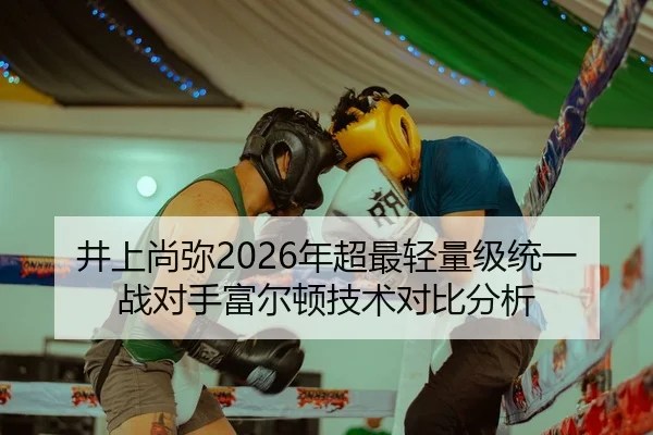 井上尚弥2026年超最轻量级统一战对手富尔顿技术对比分析